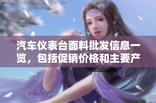 汽車儀表臺(tái)面料批發(fā)信息一覽，包括促銷價(jià)格和主要產(chǎn)地貨源推薦