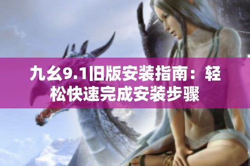 九幺9.1舊版安裝指南：輕松快速完成安裝步驟