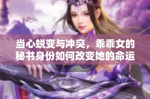 當(dāng)心蛻變與沖突，乖乖女的秘書身份如何改變她的命運
