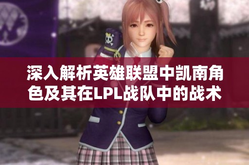 深入解析英雄聯(lián)盟中凱南角色及其在LPL戰(zhàn)隊(duì)中的戰(zhàn)術(shù)應(yīng)用與表現(xiàn)