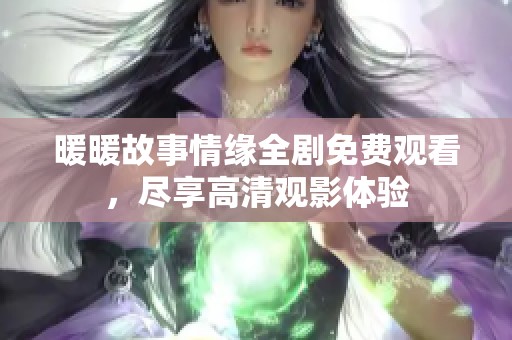 暖暖故事情緣全劇免費(fèi)觀看，盡享高清觀影體驗(yàn)