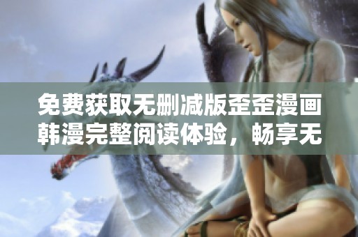 免費獲取無刪減版歪歪漫畫韓漫完整閱讀體驗，暢享無限樂趣