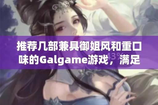 推薦幾部兼具御姐風和重口味的Galgame游戲，滿足你的獨特口味需求