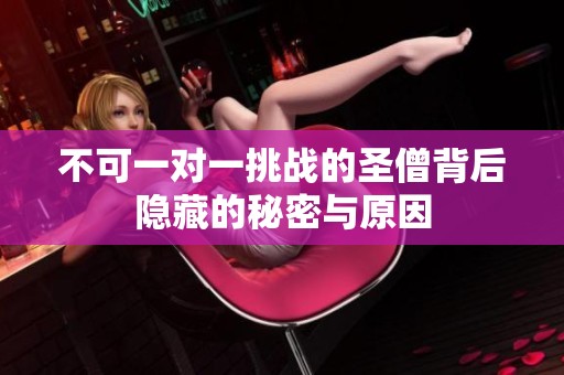 不可一對(duì)一挑戰(zhàn)的圣僧背后隱藏的秘密與原因