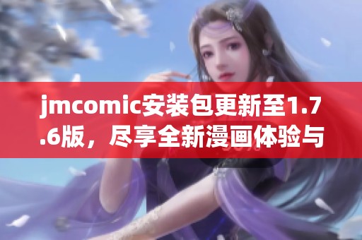 jmcomic安裝包更新至1.7.6版，盡享全新漫畫體驗與功能優(yōu)化