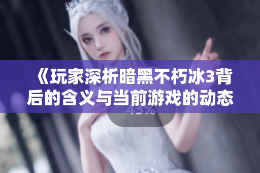 《玩家深析暗黑不朽冰3背后的含義與當(dāng)前游戲的動(dòng)態(tài)發(fā)展現(xiàn)狀》