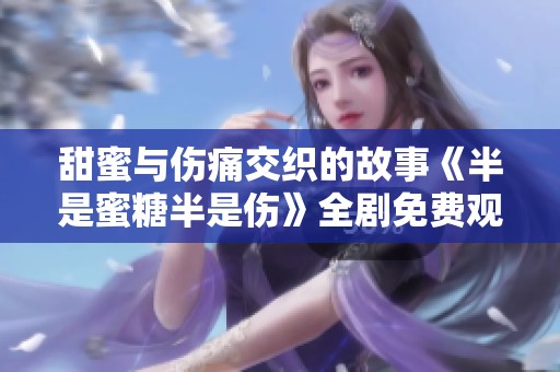 甜蜜與傷痛交織的故事《半是蜜糖半是傷》全劇免費觀看