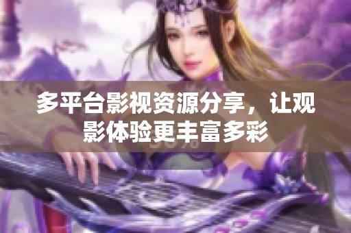多平臺影視資源分享，讓觀影體驗更豐富多彩