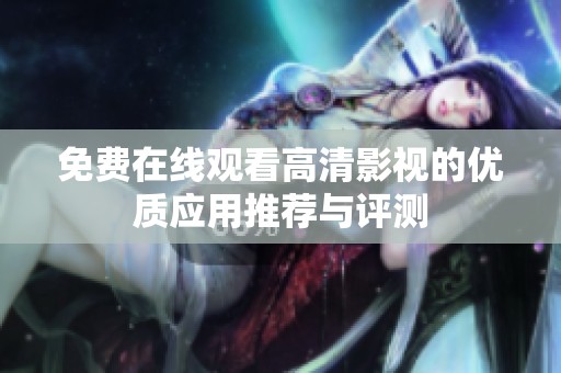 免費在線觀看高清影視的優(yōu)質(zhì)應(yīng)用推薦與評測