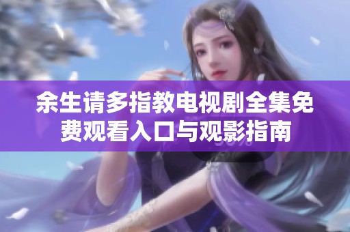 余生請(qǐng)多指教電視劇全集免費(fèi)觀看入口與觀影指南
