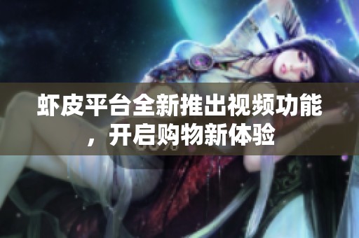 蝦皮平臺(tái)全新推出視頻功能，開啟購(gòu)物新體驗(yàn)