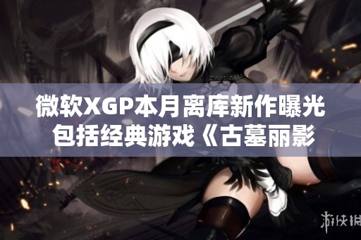 微軟XGP本月離庫新作曝光 包括經典游戲《古墓麗影崛起》和《極限競速》系列新作