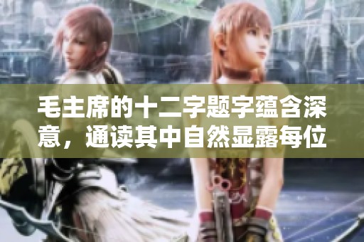 毛主席的十二字題字蘊(yùn)含深意，通讀其中自然顯露每位高手的真諦與智慧