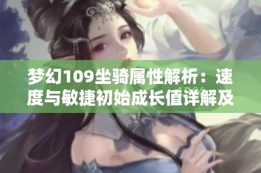 夢(mèng)幻109坐騎屬性解析：速度與敏捷初始成長(zhǎng)值詳解及其對(duì)角色的影響