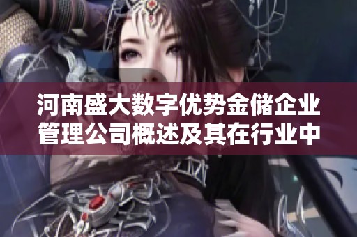 河南盛大數(shù)字優(yōu)勢(shì)金儲(chǔ)企業(yè)管理公司概述及其在行業(yè)中的發(fā)展?jié)摿Ψ治? title=