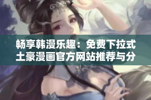 暢享韓漫樂趣：免費下拉式土豪漫畫官方網(wǎng)站推薦與分享