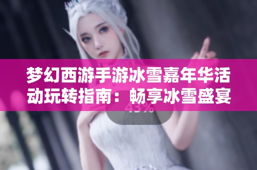 夢幻西游手游冰雪嘉年華活動玩轉(zhuǎn)指南：暢享冰雪盛宴的精彩玩法解析