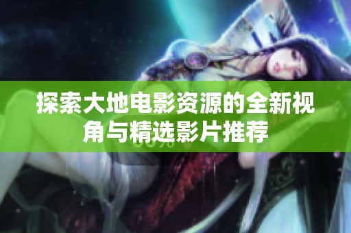 探索大地電影資源的全新視角與精選影片推薦