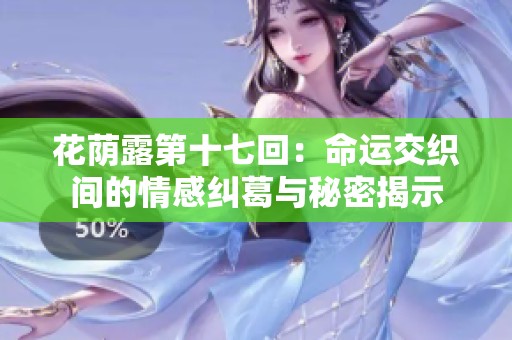 花蔭露第十七回：命運交織間的情感糾葛與秘密揭示