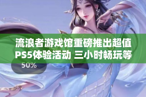 流浪者游戲館重磅推出超值PS5體驗活動 三小時暢玩等你來參與精彩不斷