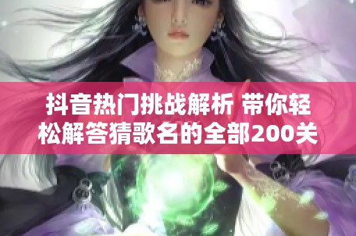 抖音熱門挑戰(zhàn)解析 帶你輕松解答猜歌名的全部200關卡答案