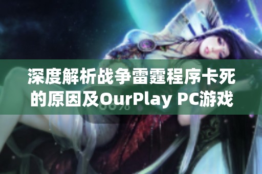 深度解析戰(zhàn)爭雷霆程序卡死的原因及OurPlay PC游戲加速器的解決方案