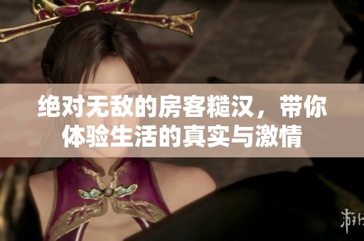 絕對無敵的房客糙漢，帶你體驗生活的真實與激情