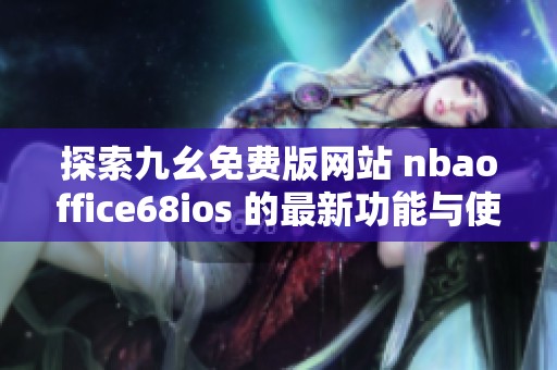 探索九幺免費(fèi)版網(wǎng)站 nbaoffice68ios 的最新功能與使用體驗(yàn)