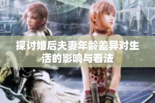探討婚后夫妻年齡差異對(duì)生活的影響與看法
