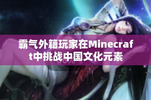 霸氣外籍玩家在Minecraft中挑戰(zhàn)中國文化元素