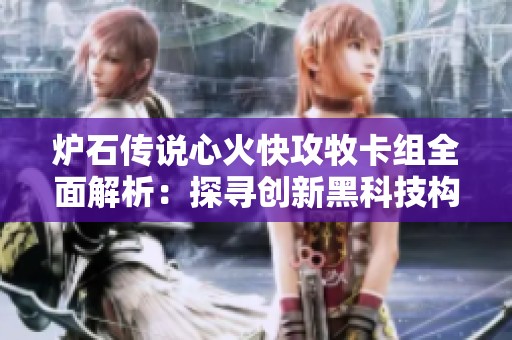 爐石傳說(shuō)心火快攻牧卡組全面解析：探尋創(chuàng)新黑科技構(gòu)筑與策略分享
