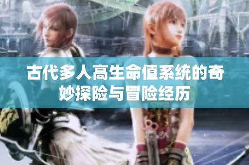古代多人高生命值系統(tǒng)的奇妙探險與冒險經(jīng)歷