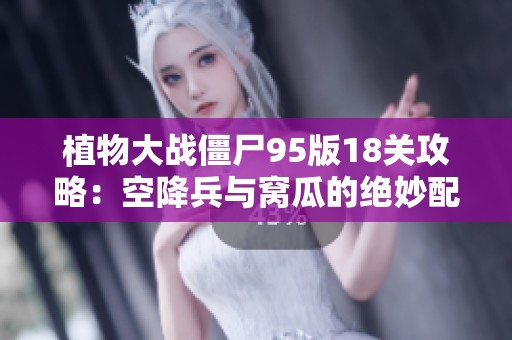 植物大戰(zhàn)僵尸95版18關攻略：空降兵與窩瓜的絕妙配合與提前炸擊技巧解析