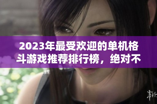 2023年最受歡迎的單機格斗游戲推薦排行榜，絕對不容錯過的精彩體驗