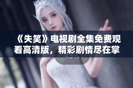 《失笑》電視劇全集免費(fèi)觀看高清版，精彩劇情盡在掌握之中