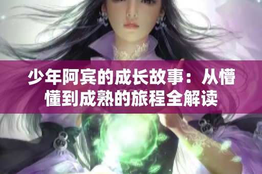 少年阿賓的成長(zhǎng)故事：從懵懂到成熟的旅程全解讀