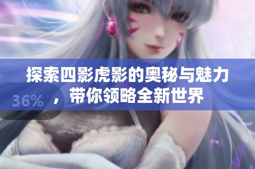 探索四影虎影的奧秘與魅力，帶你領(lǐng)略全新世界