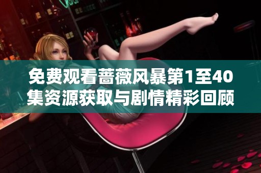 免費(fèi)觀看薔薇風(fēng)暴第1至40集資源獲取與劇情精彩回顧