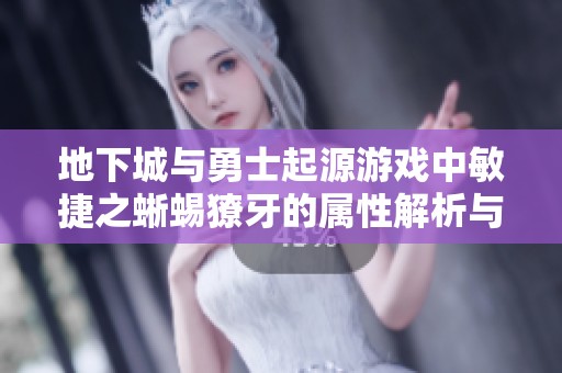 地下城與勇士起源游戲中敏捷之蜥蜴獠牙的屬性解析與戰(zhàn)斗技巧探討