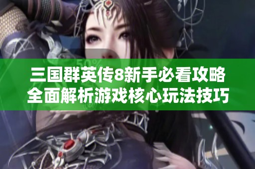 三國(guó)群英傳8新手必看攻略全面解析游戲核心玩法技巧與角色發(fā)展策略
