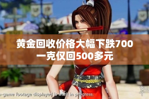 黃金回收價格大幅下跌700一克僅回500多元