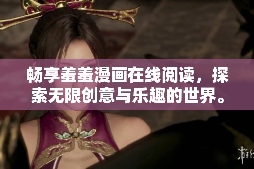 暢享羞羞漫畫在線閱讀，探索無(wú)限創(chuàng)意與樂趣的世界。