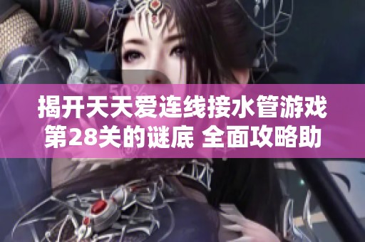 揭開天天愛連線接水管游戲第28關(guān)的謎底 全面攻略助你輕松通關(guān)