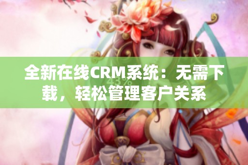 全新在線CRM系統(tǒng)：無(wú)需下載，輕松管理客戶關(guān)系