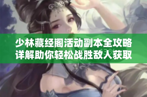 少林藏經(jīng)閣活動副本全攻略詳解助你輕松戰(zhàn)勝敵人獲取豐厚獎勵