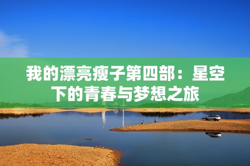 我的漂亮瘦子第四部：星空下的青春與夢(mèng)想之旅