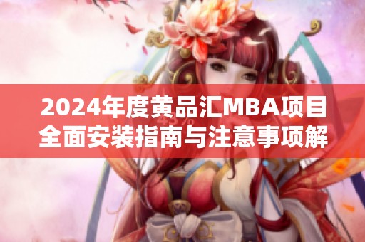 2024年度黃品匯MBA項(xiàng)目全面安裝指南與注意事項(xiàng)解析