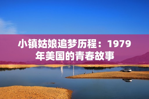小鎮(zhèn)姑娘追夢歷程：1979年美國的青春故事