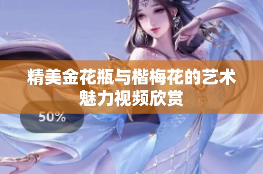 精美金花瓶與楷梅花的藝術(shù)魅力視頻欣賞