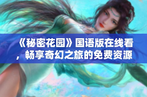 《秘密花園》國語版在線看，暢享奇幻之旅的免費資源分享